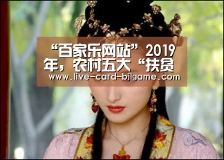 “百家乐网站”2019年,农村五大“扶贫政策”来了,看看哪项和你有关?(图2) 网上百家乐