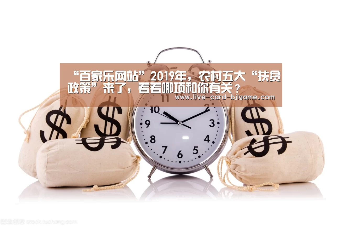 “百家乐网站”2019年,农村五大“扶贫政策”来了,看看哪项和你有关?(图3) 百家乐网站